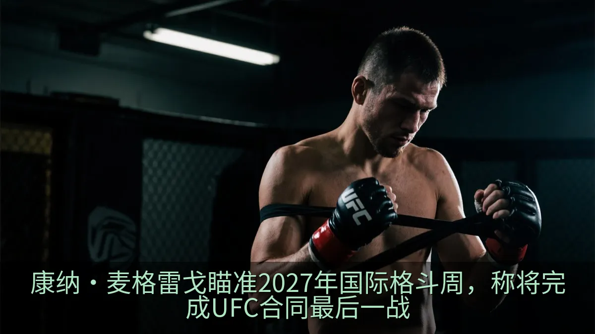 康纳·麦格雷戈瞄准2027年国际格斗周，称将完成UFC合同最后一战
