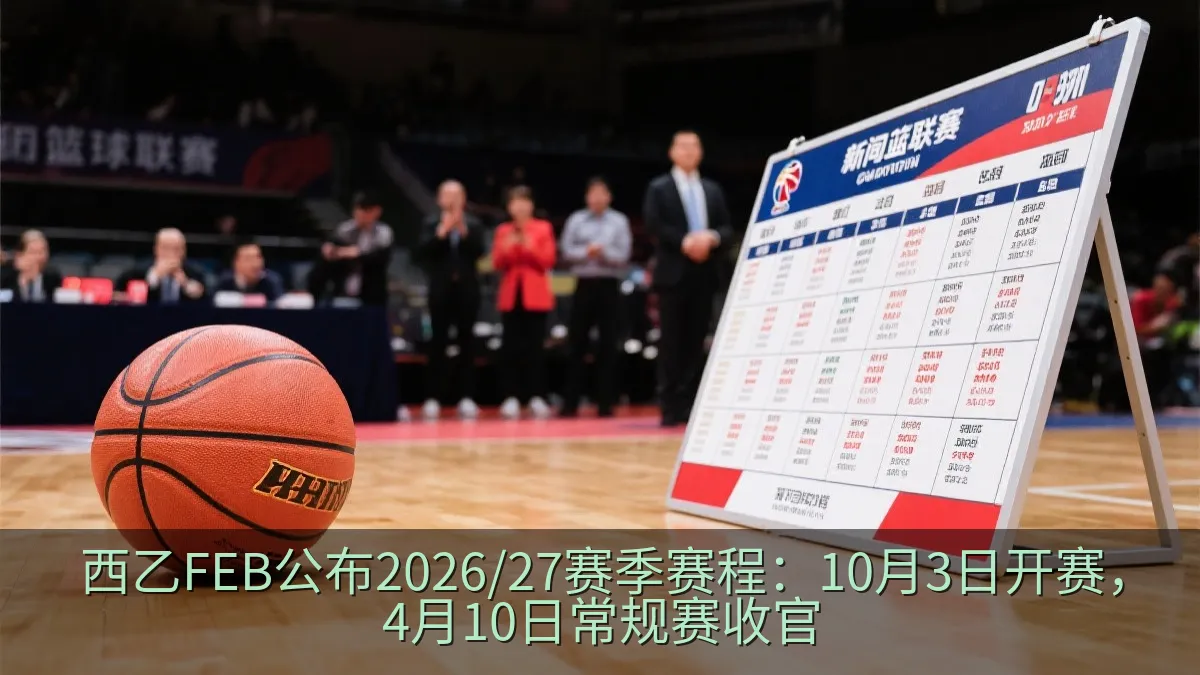 西乙FEB公布2026/27赛季赛程：10月3日开赛，4月10日常规赛收官