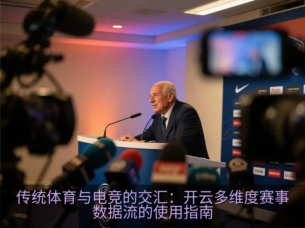 传统体育与电竞的交汇：开云多维度赛事数据流的使用指南